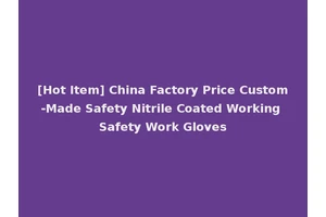 [Hot Item] China Factory Price Custom-Made Safety Nitrile Coated Working Safety Work Gloves