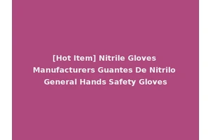 [Hot Item] Nitrile Gloves Manufacturers Guantes De Nitrilo General Hands Safety Gloves