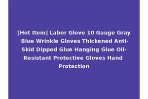 [Hot Item] Labor Glove 10 Gauge Gray Blue Wrinkle Gloves Thickened Anti-Skid Dipped Glue Hanging Glue Oil-Resistant Protective Gloves Hand Protection