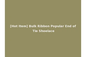 [Hot Item] Bulk Ribbon Popular End of Tie Shoelace