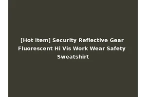 [Hot Item] Security Reflective Gear Fluorescent Hi Vis Work Wear Safety Sweatshirt