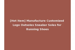 [Hot Item] Manufacture Customized Logo Outsoles Sneaker Soles for Running Shoes