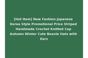 [Hot Item] New Fashion Japanese Korea Style Promotional Price Striped Handmade Crochet Knitted Cap Autumn Winter Cute Beanie Hats with Ears