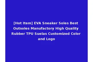 [Hot Item] EVA Sneaker Soles Best Outsoles Manufactory High Quality Rubber TPU Suelas Customized Color and Logo