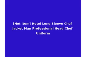 [Hot Item] Hotel Long Sleeve Chef Jacket Man Professional Head Chef Uniform