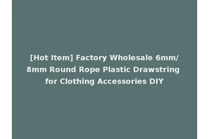 [Hot Item] Factory Wholesale 6mm/8mm Round Rope Plastic Drawstring for Clothing Accessories DIY
