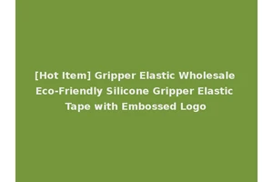 [Hot Item] Gripper Elastic Wholesale Eco-Friendly Silicone Gripper Elastic Tape with Embossed Logo