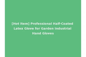 [Hot Item] Professional Half-Coated Latex Glove for Garden Industrial Hand Gloves