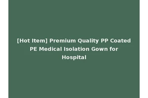 [Hot Item] Premium Quality PP Coated PE Medical Isolation Gown for Hospital