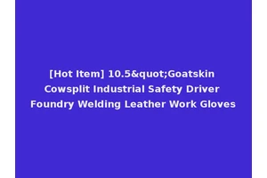 [Hot Item] 10.5"Goatskin Cowsplit Industrial Safety Driver Foundry Welding Leather Work Gloves