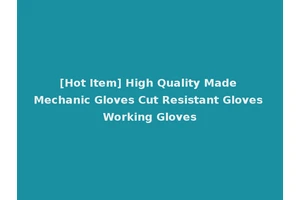 [Hot Item] High Quality Made Mechanic Gloves Cut Resistant Gloves Working Gloves