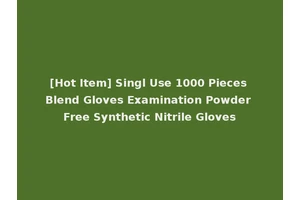[Hot Item] Singl Use 1000 Pieces Blend Gloves Examination Powder Free Synthetic Nitrile Gloves