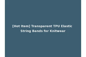 [Hot Item] Transparent TPU Elastic String Bands for Knitwear