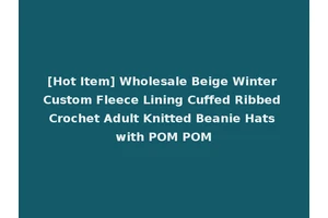 [Hot Item] Wholesale Beige Winter Custom Fleece Lining Cuffed Ribbed Crochet Adult Knitted Beanie Hats with POM POM