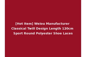 [Hot Item] Weiou Manufacturer Classical Twill Design Length 120cm Sport Round Polyester Shoe Laces