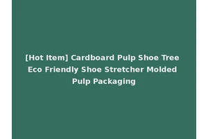 [Hot Item] Cardboard Pulp Shoe Tree Eco Friendly Shoe Stretcher Molded Pulp Packaging
