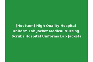 [Hot Item] High Quality Hospital Uniform Lab Jacket Medical Nursing Scrubs Hospital Uniforms Lab Jackets