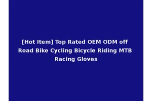 [Hot Item] Top Rated OEM ODM off Road Bike Cycling Bicycle Riding MTB Racing Gloves