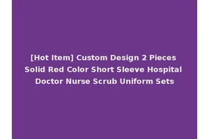 [Hot Item] Custom Design 2 Pieces Solid Red Color Short Sleeve Hospital Doctor Nurse Scrub Uniform Sets