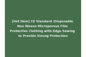 [Hot Item] CE Standard /Disposable Non Woven Microporous Film Protective Clothing with Edge Sewing to Provide Strong Protection