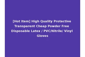 [Hot Item] High Quality Protective Transparent Cheap Powder Free Disposable Latex / PVC/Nitrile/ Vinyl Gloves