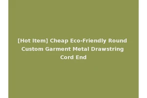 [Hot Item] Cheap Eco-Friendly Round Custom Garment Metal Drawstring Cord End