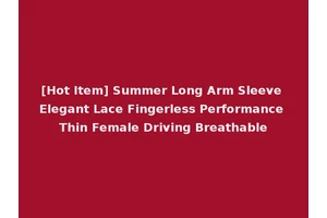 [Hot Item] Summer Long Arm Sleeve Elegant Lace Fingerless Performance Thin Female Driving Breathable