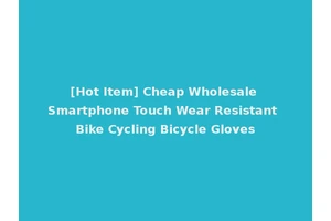 [Hot Item] Cheap Wholesale Smartphone Touch Wear Resistant Bike Cycling Bicycle Gloves