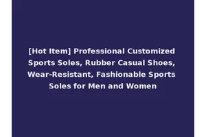 [Hot Item] Professional Customized Sports Soles, Rubber Casual Shoes, Wear-Resistant, Fashionable Sports Soles for Men and Women