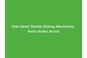 [Hot Item] Textile Kitting Machinery Parts Roller Brush