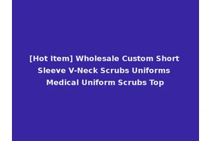 [Hot Item] Wholesale Custom Short Sleeve V-Neck Scrubs Uniforms Medical Uniform Scrubs Top