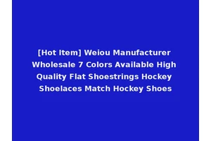 [Hot Item] Weiou Manufacturer Wholesale 7 Colors Available High Quality Flat Shoestrings Hockey Shoelaces Match Hockey Shoes