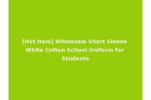 [Hot Item] Wholesale Short Sleeve White Cotton School Uniform for Students