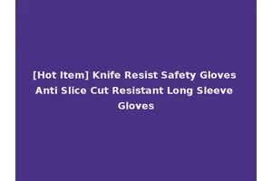 [Hot Item] Knife Resist Safety Gloves Anti Slice Cut Resistant Long Sleeve Gloves