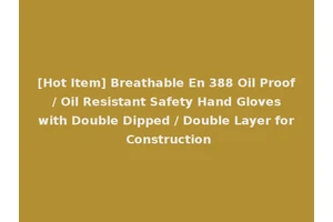[Hot Item] Breathable En 388 Oil Proof / Oil Resistant Safety Hand Gloves with Double Dipped / Double Layer for Construction
