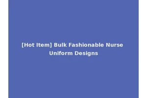 [Hot Item] Bulk Fashionable Nurse Uniform Designs