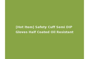 [Hot Item] Safety Cuff Semi DIP Gloves Half Coated Oil Resistant