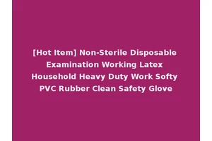 [Hot Item] Non-Sterile Disposable Examination Working Latex Household Heavy Duty Work Softy PVC Rubber Clean Safety Glove