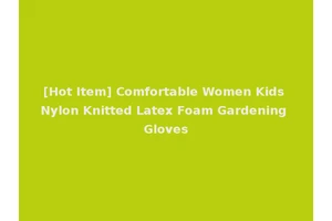 [Hot Item] Comfortable Women Kids Nylon Knitted Latex Foam Gardening Gloves
