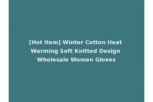 [Hot Item] Winter Cotton Heat Warming Soft Knitted Design Wholesale Women Gloves
