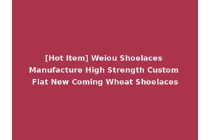 [Hot Item] Weiou Shoelaces Manufacture High Strength Custom Flat New Coming Wheat Shoelaces