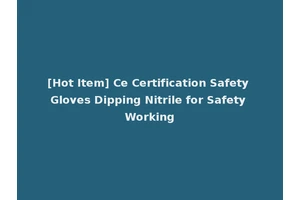 [Hot Item] Ce Certification Safety Gloves Dipping Nitrile for Safety Working