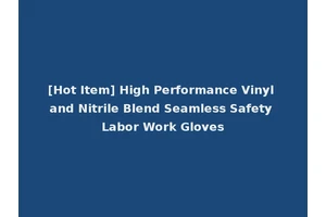 [Hot Item] High Performance Vinyl and Nitrile Blend Seamless Safety Labor Work Gloves