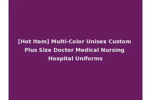 [Hot Item] Multi-Color Unisex Custom Plus Size Doctor Medical Nursing Hospital Uniforms