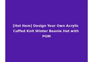 [Hot Item] Design Your Own Acrylic Cuffed Knit Winter Beanie Hat with POM