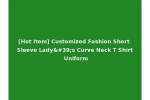 [Hot Item] Customized Fashion Short Sleeve Lady's Curve Neck T Shirt Uniform