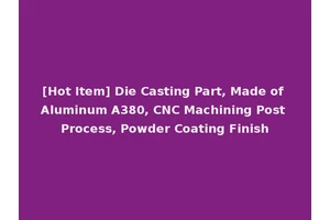 [Hot Item] Die Casting Part, Made of Aluminum A380, CNC Machining Post Process, Powder Coating Finish