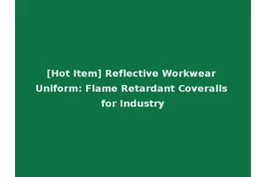 [Hot Item] Reflective Workwear Uniform: Flame Retardant Coveralls for Industry