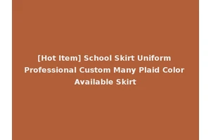 [Hot Item] School Skirt Uniform Professional Custom Many Plaid Color Available Skirt