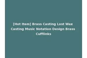 [Hot Item] Brass Casting Lost Wax Casting Music Notation Design Brass Cufflinks